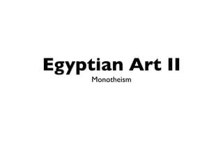 Egyptian Art II
     Monotheism
 