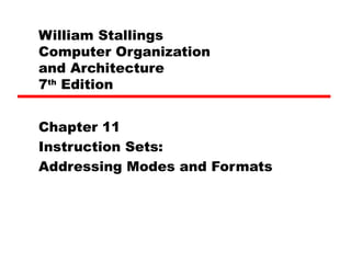 William Stallings  Computer Organization  and Architecture 7 th  Edition Chapter 11 Instruction Sets: Addressing Modes and Formats 