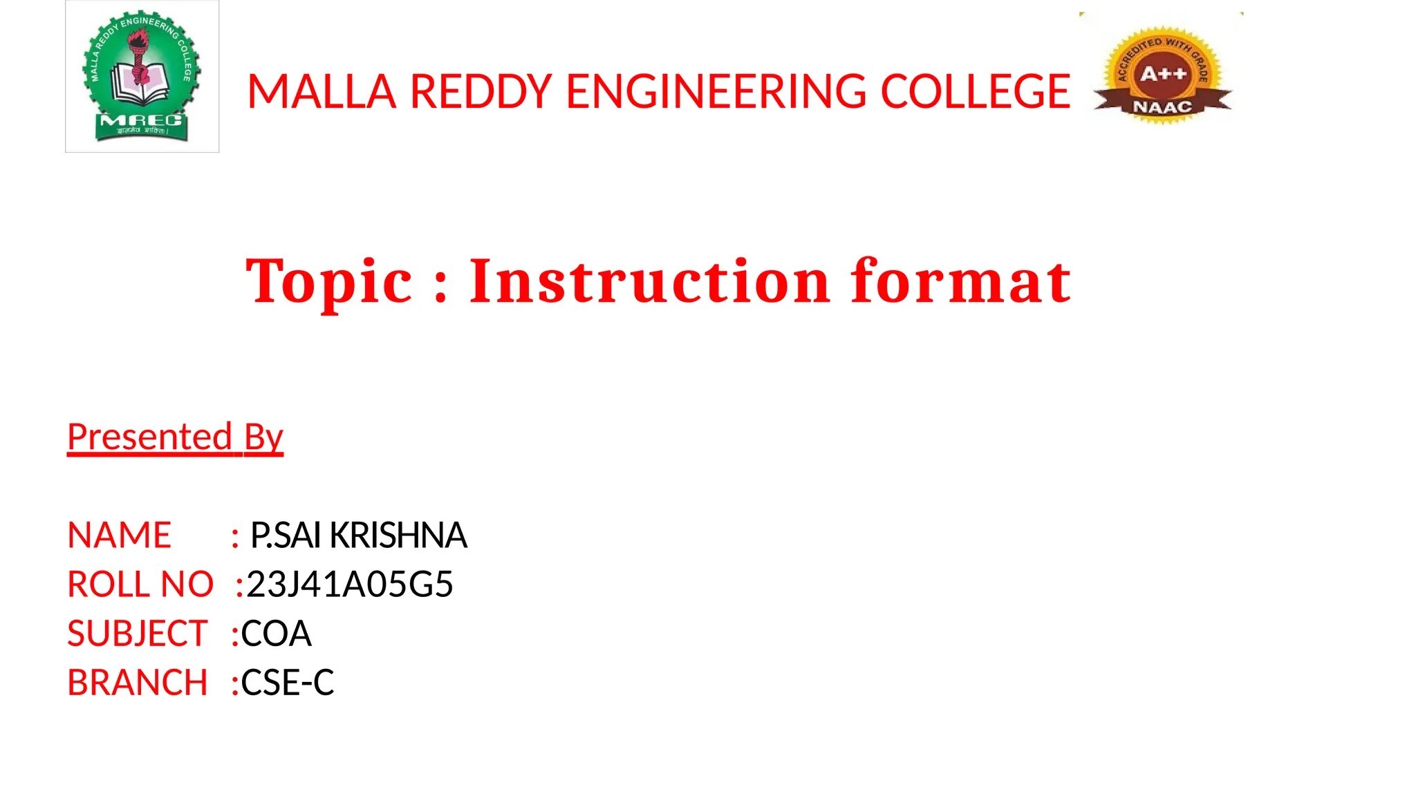 Topic : Instruction format
Presented By
NAME : P.SAI KRISHNA
ROLL NO :23J41A05G5
SUBJECT :COA
BRANCH :CSE-C
MALLA REDDY ENGINEERING COLLEGE
 