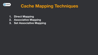 Cache Mapping Techniques
1. Direct Mapping
2. Associative Mapping
3. Set Associative Mapping