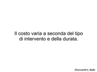 Il costo varia a seconda del tipo di intervento e della durata. 