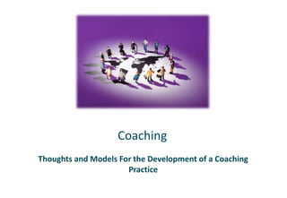 Coaching Thoughts and Models For the Development of a Coaching Practice 