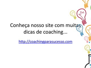 Conheça nosso site com muitas
dicas de coaching...
http://coachingparasucesso.com
 
