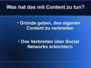 Was hat das mit Content zu tun?

    
        Gründe geben, den eigenen
          Content zu verbreiten

    
        Das Verbreiten über Social
          Networks erleichtern
 