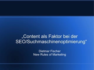 „Content als Faktor bei der
SEO/Suchmaschinenoptimierung“
          Dietmar Fischer
       New Rules of Marketing
 