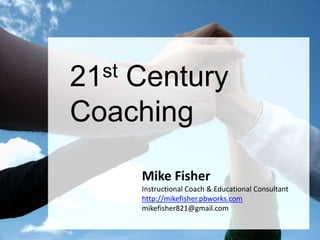 21st Century Coaching Mike Fisher Instructional Coach & Educational Consultant http://mikefisher.pbworks.com mikefisher821@gmail.com 