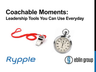 Coachable Moments:
Leadership Tools You Can Use Everyday
 