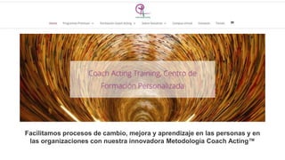 Facilitamos procesos de cambio, mejora y aprendizaje en las personas y en
las organizaciones con nuestra innovadora Metodología Coach Acting™
 