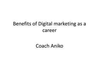 Benefits of Digital marketing as a
career
Coach Aniko
 