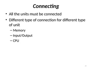 Connecting
• All the units must be connected
• Different type of connection for different type
of unit
– Memory
– Input/Output
– CPU
23
 