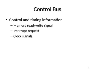 Control Bus
• Control and timing information
– Memory read/write signal
– Interrupt request
– Clock signals
33
 