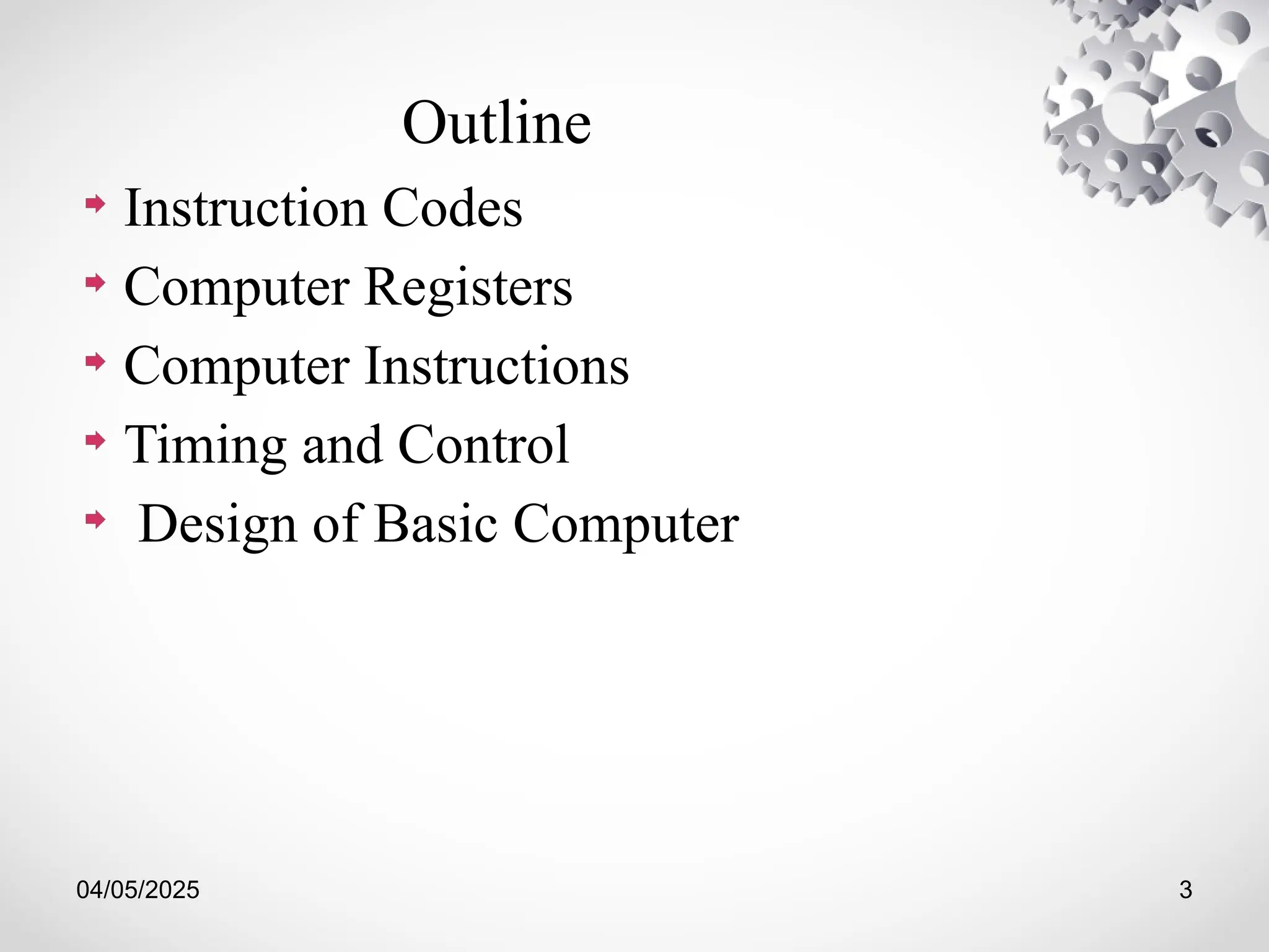 04/05/2025 3
Outline
Instruction Codes
Computer Registers
Computer Instructions
Timing and Control
Design of Basic Computer
 