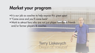 Market your program
•It is our job as coaches to help expose this great sport
•“Come once and you’ll come back”
•Work to attract fans who are not just player families & friends
and/or former players & coaches
 