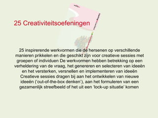 25 Creativiteitsoefeningen



  25 inspirerende werkvormen die de hersenen op verschillende
manieren prikkelen en die gesc...