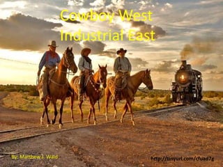 Cowboy West
                      Industrial East
                        Cowboy west
                       Industrial East




By: Matthew J. Waid                      http://tinyurl.com/cfuad7g
 