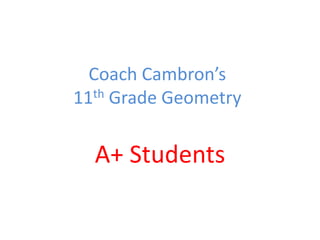 Coach Cambron’s
11th Grade Geometry
A+ Students
 