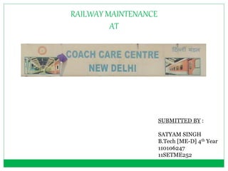 RAILWAY MAINTENANCE 
AT 
SUBMITTED BY : 
SATYAM SINGH 
B.Tech [ME-D] 4th Year 
110106247 
11SETME252 
 
