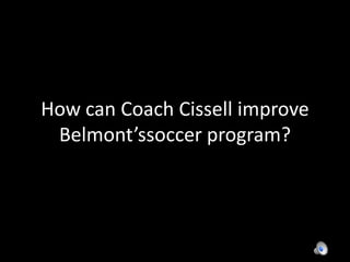 How can Coach Cissell improve Belmont’ssoccer program? 