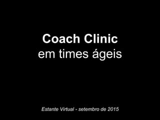 Coach Clinic
em times ágeis
Estante Virtual - setembro de 2015
 