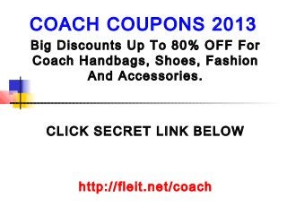 COACH COUPONS 2013
Big Discounts Up To 80% OFF For
Coach Handbags, Shoes, Fashion
        And Accessories.



  CLICK SECRET LINK BELOW



      http://fleit.net/coach
 