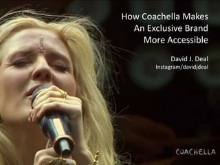How Coachella Makes
An Exclusive Brand
More Accessible
David J. Deal
Instagram/davidjdeal
 