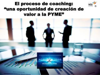 El proceso de coaching:
“una oportunidad de creación de
valor a la PYME”
 