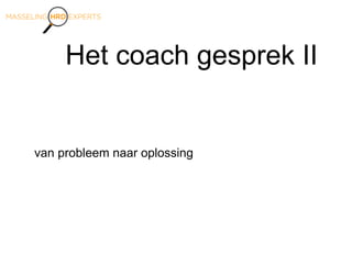 Het coach gesprek II
van probleem naar oplossing
 