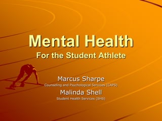 Mental HealthFor the Student Athlete Marcus Sharpe Counseling and Psychological Services (CAPS) Malinda Shell Student Health Services (SHS) 