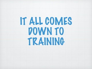 IT ALL COMES DOWN TO TRAINING 