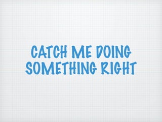 CATCH ME DOING SOMETHING RIGHT 