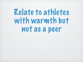Relate to athletes with warmth but not as a peer 