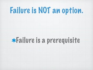 Failure is NOT an option. Failure is a prerequisite 