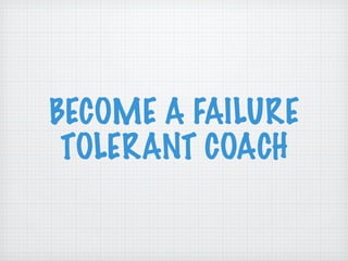 BECOME A FAILURE TOLERANT COACH 