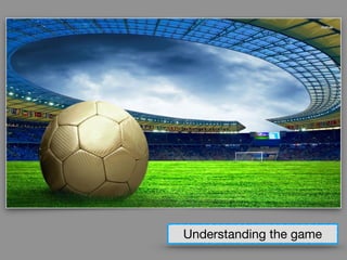 Team
Club/Academy/S. Competition
Environment
RulesFootball
Players Skills
UNDERSTANDING THE GAME
 