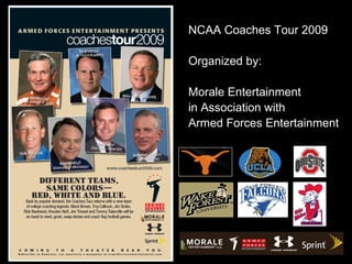 NCAA Coaches Tour 2009

Organized by:

Morale Entertainment
in Association with
Armed Forces Entertainment
 