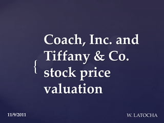Coach, Inc. and
              Tiffany & Co.
            { stock price
              valuation
11/9/2011                  W. LATOCHA
 