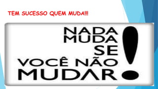 TEM SUCESSO QUEM MUDA!!!
 