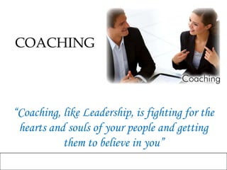 COACHING “Coaching, like Leadership, is fighting for the hearts and souls of your people and getting them to believe in you” 
