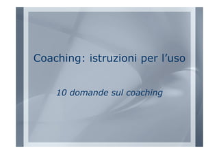 Coaching: istruzioni per l’uso


    10 domande sul coaching
 