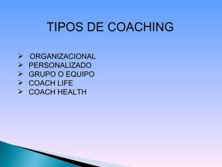 TIPOS DE COACHING ORGANIZACIONAL  PERSONALIZADO GRUPO O EQUIPO COACH LIFE COACH HEALTH 
