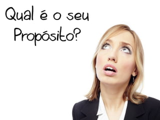 Qual é o seu
 Propósito?
 