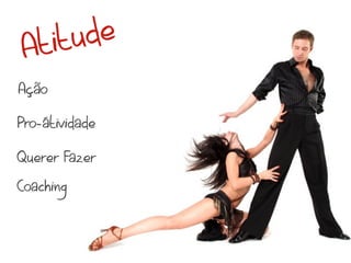 At itu de
Ação

Pro-átividade

Querer Fazer

Coaching
 