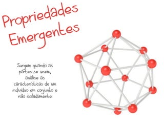 iedades
Propr
        ent es
 Em erg
    Surgem quando as
     partes se unem,
         analise as
  características de um
 indivíduo em conjunto e
    não isoladamente
 