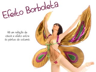 ole ta
      oB                orb
Efeit
  Há um relação de
causa e efeito entre
as partes do sistema.
 