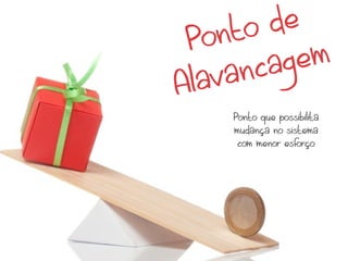 nto  de
 Po
        cag em
A lav an
     Ponto que possibilita
     mudança no sistema
      com menor esforço
 