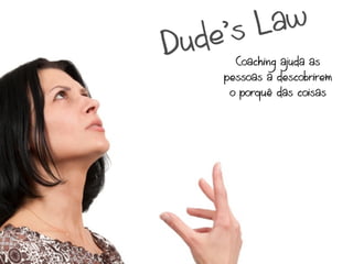 sL aw
Du de’
      Coaching ajuda as
    pessoas a descobrirem
     o porquê das coisas
 
