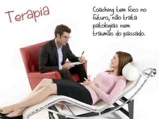 T era pia   Coaching tem foco no
            futuro, não trata
            patologias nem
            traumas do passado.
 