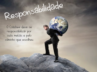 abilid ade
   spons
Re
 O Coachee deve se
 responsabilizar por
 suas metas e pelo
caminho que escolheu
 