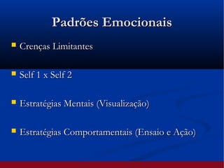Padrões EmocionaisPadrões Emocionais
 Crenças LimitantesCrenças Limitantes
 Self 1 x Self 2Self 1 x Self 2
 Estratégias Mentais (Visualização)Estratégias Mentais (Visualização)
 Estratégias Comportamentais (Ensaio e Ação)Estratégias Comportamentais (Ensaio e Ação)
 