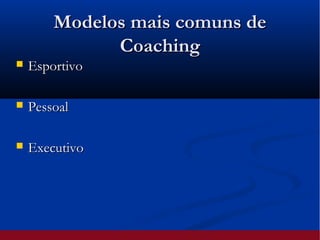 Modelos mais comuns deModelos mais comuns de
CoachingCoaching
 EsportivoEsportivo
 PessoalPessoal
 ExecutivoExecutivo
 